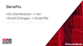 @PreusslerBerlin
Benefits
•It’s Gamification -> fun
•Small Changes -> Small PRs
•Always know what’s next
 