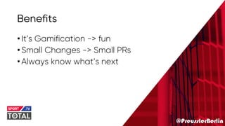 @PreusslerBerlin
Benefits
•It’s Gamification -> fun
•Small Changes -> Small PRs
•Always know what’s next
 