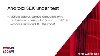 @PreusslerBerlin
Android SDK under test
• Android classes can be loaded on JVM:
build/generated/mockable-android-XX.jar
• Removes finals and ALL the code!
 
