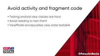 @PreusslerBerlin
Avoid activity and fragment code
• Testing android view classes are hard
• Avoid needing to test them!
• ViewModel encapsulates view state testable
• Use the power of data binding
 