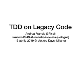 TDD on Legacy Code
Andrea Francia (7Pixel)

8 marzo 2019 @ Incontro DevOps (Bologna)

13 aprile 2019 @ Voxxed Days (Milano)
 