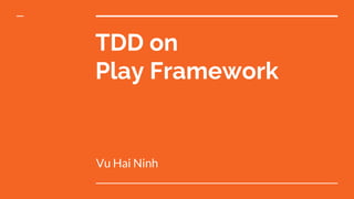 TDD on
Play Framework
Vu Hai Ninh
 