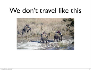 We don’t travel like this




Friday, October 2, 2009                      11
 