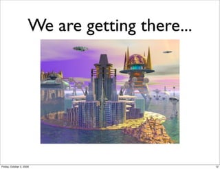 We are getting there...




Friday, October 2, 2009                         12
 