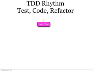 TDD Rhythm
                          Test, Code, Refactor
                                 Add a Test




Friday, October 2, 2009                          2
 