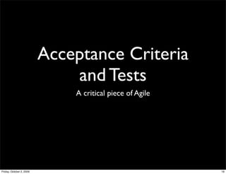 Acceptance Criteria
                              and Tests
                              A critical piece of Agile




Friday, October 2, 2009                                   19
 