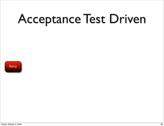 Acceptance Test Driven


        Story




Friday, October 2, 2009                    28
 