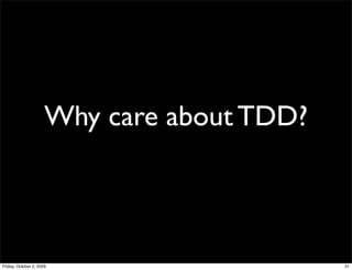 Why care about TDD?



Friday, October 2, 2009                     31
 