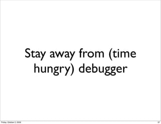 Stay away from (time
                            hungry) debugger


Friday, October 2, 2009                          37
 
