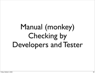 Manual (monkey)
                          Checking by
                      Developers and Tester


Friday, October 2, 2009                       38
 