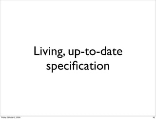Living, up-to-date
                             speciﬁcation


Friday, October 2, 2009                        42
 