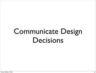 Communicate Design
                             Decisions


Friday, October 2, 2009                        43
 