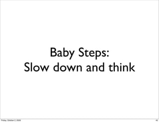 Baby Steps:
                          Slow down and think


Friday, October 2, 2009                         45
 