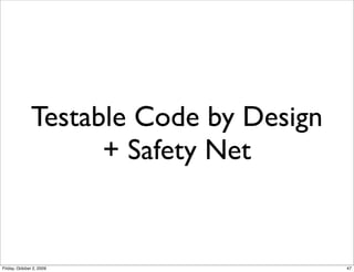 Testable Code by Design
                    + Safety Net


Friday, October 2, 2009                 47
 