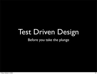 Test Driven Design
                            Before you take the plunge




Friday, October 2, 2009                                  50
 