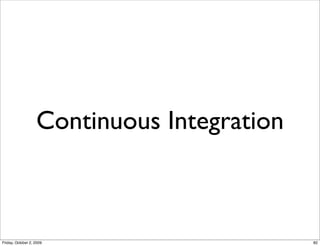 Continuous Integration



Friday, October 2, 2009                     82
 