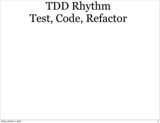 TDD Rhythm
                          Test, Code, Refactor




Friday, October 2, 2009                          2
 