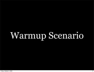 Warmup Scenario


Friday, October 2, 2009              17
 