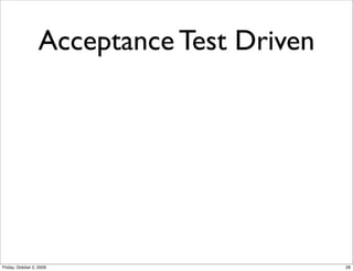 Acceptance Test Driven




Friday, October 2, 2009                    28
 