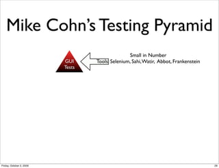 Mike Cohn’s Testing Pyramid
                                                 Small in Number
                          GUI...