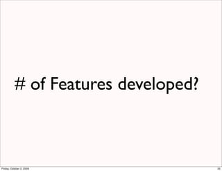 # of Features developed?



Friday, October 2, 2009               35
 