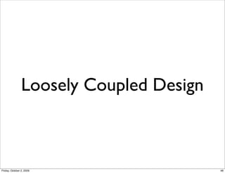 Loosely Coupled Design



Friday, October 2, 2009                  48
 