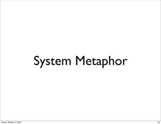 System Metaphor



Friday, October 2, 2009                     52
 