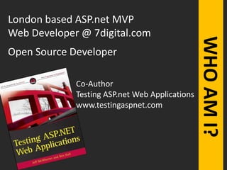 London based ASP.net MVPWeb Developer @ 7digital.com Open Source DeveloperWHO AM I?Co-Author Testing ASP.net Web Applicationswww.testingaspnet.com