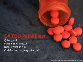 C# TDD Painkillers @Ben_Hall Ben@BenHall.me.uk Blog.BenHall.me.uk CodeBetter.com/blogs/BenHall http://www.flickr.com/photos/pinksherbet/4004791663/ 