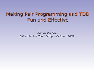 Making Pair Programming and TDD Fun and Effective Demonstration Silicon Valley Code Camp – October 2009 