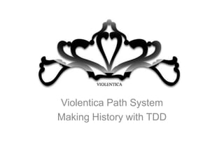 Violentica Path System
Making History with TDD
 