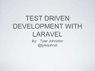 TEST DRIVEN
DEVELOPMENT WITH
LARAVEL
By: Tyler Johnston
@tylerjohnst
 