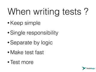 When writing tests ?
• Keep simple
• Single responsibility
• Separate by logic
• Make test fast
• Test more
 