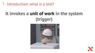 Introduction: what is a test?
It invokes a unit of work in the system
(trigger)
 