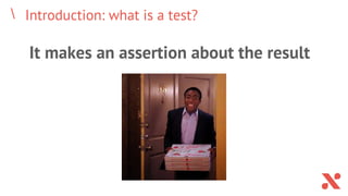 Introduction: what is a test?
It makes an assertion about the result
 