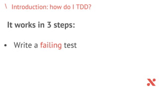 Introduction: how do I TDD?
It works in 3 steps:
• Write a failing test
 