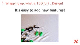 Wrapping up: what is TDD for? ...Design!
It’s easy to add new features!
 