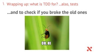 Wrapping up: what is TDD for? ...also, tests
...and to check if you broke the old ones
 