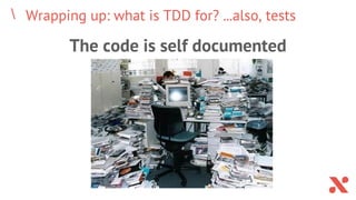 Wrapping up: what is TDD for? ...also, tests
The code is self documented
 