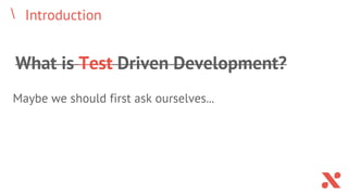 Introduction
What is Test Driven Development?
Maybe we should first ask ourselves...
 