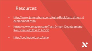 Resources:
• http://www.jamesshore.com/Agile-Book/test_driven_d
evelopment.html
• https://www.amazon.com/Test-Driven-Development-
Kent-Beck/dp/0321146530
• http://codingdojo.org/kata/
 