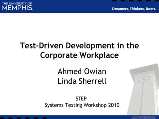 Test-Driven Development in the
Corporate Workplace
Ahmed Owian
Linda Sherrell
STEP
Systems Testing Workshop 2010
 