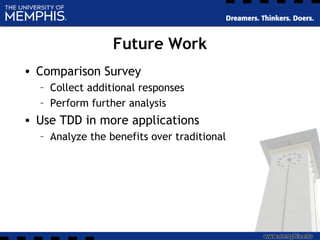 Future Work
• Comparison Survey
– Collect additional responses
– Perform further analysis
• Use TDD in more applications
– Analyze the benefits over traditional
 