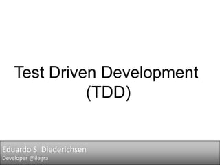 Test Driven Development
(TDD)

Eduardo S. Diederichsen
Developer @ilegra

 