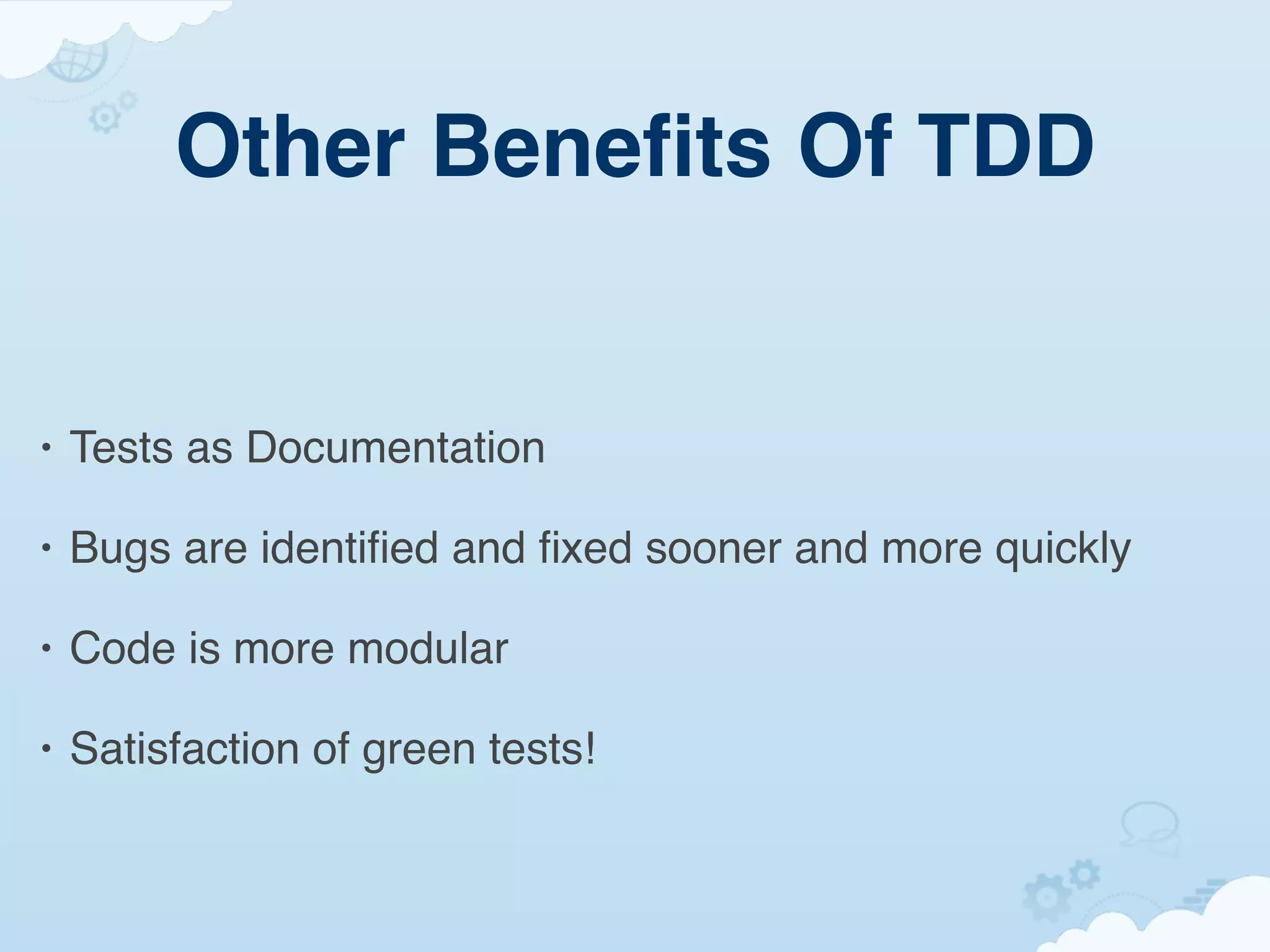 Other Beneﬁts Of TDD


•   Tests as Documentation

•   Bugs are identiﬁed and ﬁxed sooner and more quickly

•   Code is more modular

•   Satisfaction of green tests!
 