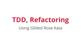 TDD, Refactoring
Using Gilded Rose Kata
 