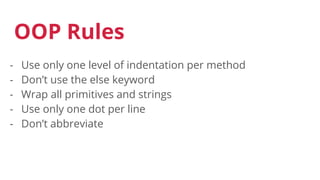 OOP Rules
- Use only one level of indentation per method
- Don’t use the else keyword
- Wrap all primitives and strings
- Use only one dot per line
- Don’t abbreviate
 