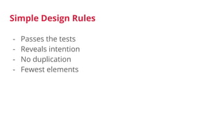 Simple Design Rules
- Passes the tests
- Reveals intention
- No duplication
- Fewest elements
 
