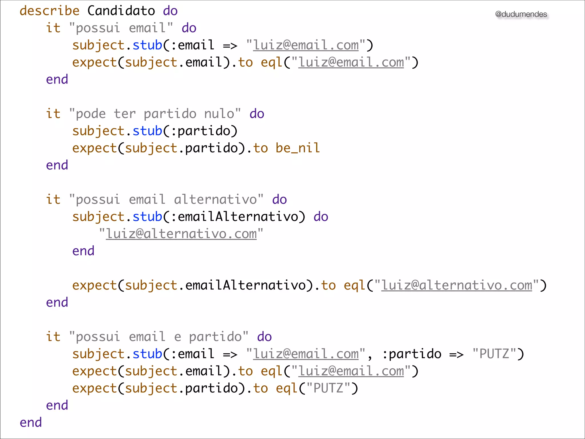 describe Candidato do                                         @dudumendes
	 it "possui email" do
	 	 subject.stub(:email => "luiz@email.com")
	 	 expect(subject.email).to eql("luiz@email.com")
	 end
	
	 it "pode ter partido nulo" do
	 	 subject.stub(:partido)
	 	 expect(subject.partido).to be_nil
	 end

	   it "possui email alternativo" do
	   	 subject.stub(:emailAlternativo) do
	   	 	 "luiz@alternativo.com"
	   	 end
	   	
	   	 expect(subject.emailAlternativo).to eql("luiz@alternativo.com")
	   end

	 it "possui email e partido" do
	 	 subject.stub(:email => "luiz@email.com", :partido => "PUTZ")
	 	 expect(subject.email).to eql("luiz@email.com")
	 	 expect(subject.partido).to eql("PUTZ")
	 end	
end
 