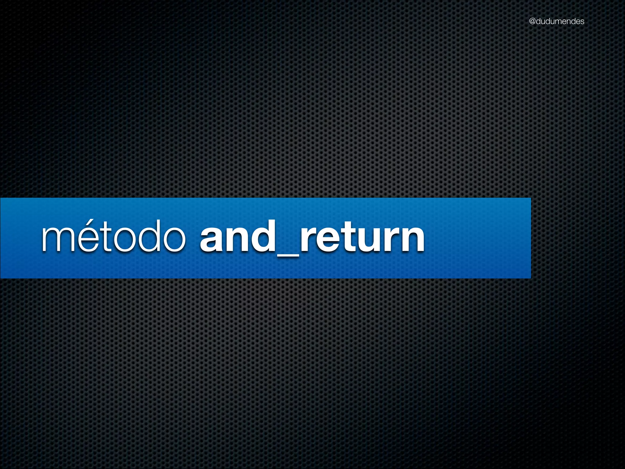 @dudumendes




método and_return
 